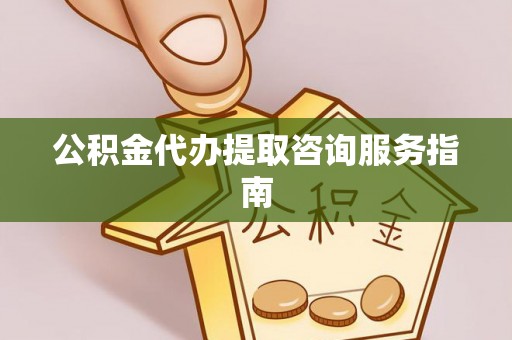天全公积金代办提取咨询服务指南