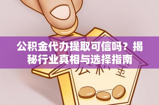 天全公积金代办提取可信吗？揭秘行业真相与选择指南