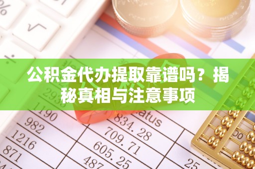 天全公积金代办提取靠谱吗？揭秘真相与注意事项
