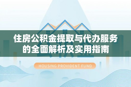 天全住房公积金提取与代办服务的全面解析及实用指南