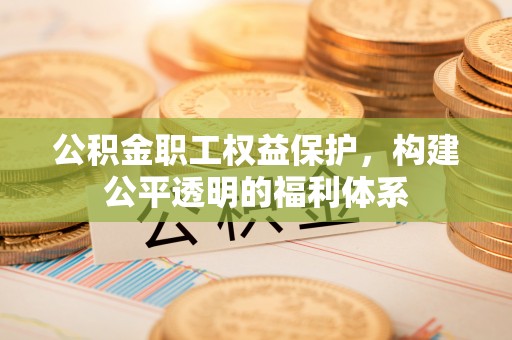 天全公积金职工权益保护，构建公平透明的福利体系
