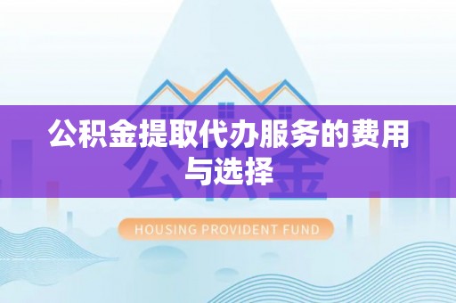 天全公积金提取代办服务的费用与选择
