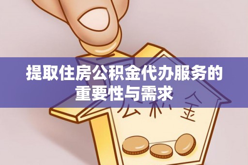 天全提取住房公积金代办服务的重要性与需求
