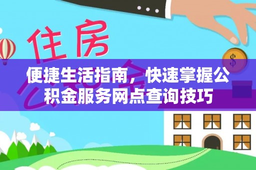 天全便捷生活指南，快速掌握公积金服务网点查询技巧