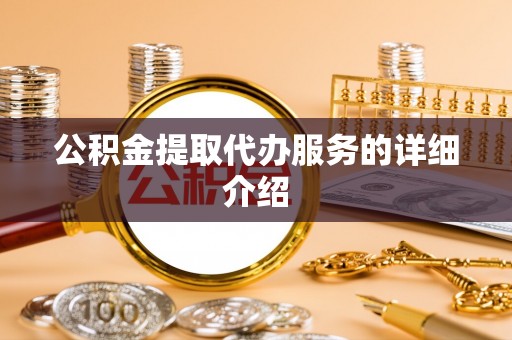 天全公积金提取代办服务的详细介绍