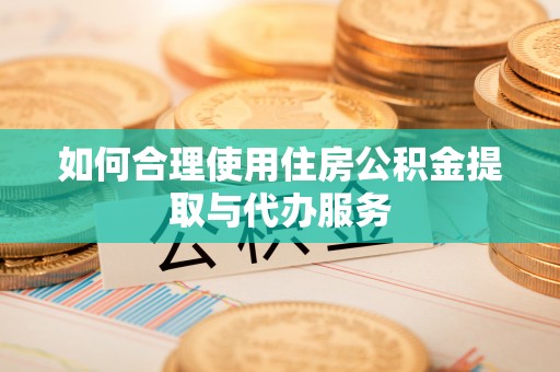 天全如何合理使用住房公积金提取与代办服务