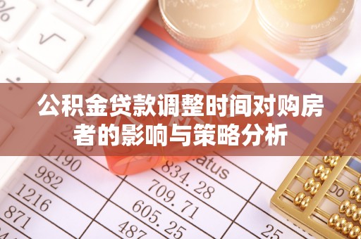 天全公积金贷款调整时间对购房者的影响与策略分析