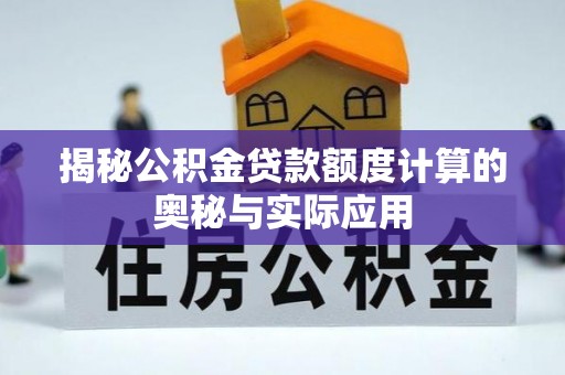 天全揭秘公积金贷款额度计算的奥秘与实际应用
