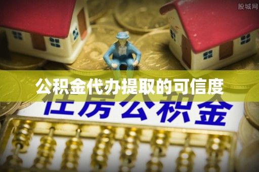 天全公积金代办提取的可信度
