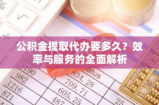 天全公积金提取代办要多久？效率与服务的全面解析