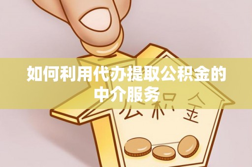 天全如何利用代办提取公积金的中介服务