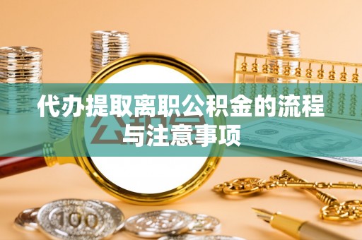 天全代办提取离职公积金的流程与注意事项