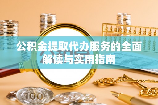 天全公积金提取代办服务的全面解读与实用指南