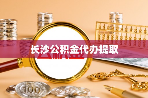 天全长沙公积金代办提取