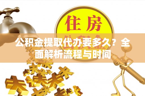 天全公积金提取代办要多久？全面解析流程与时间