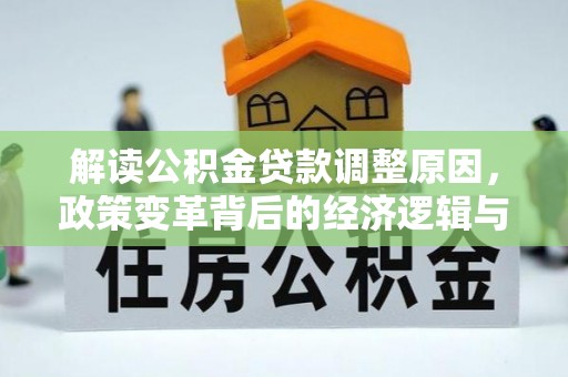 天全解读公积金贷款调整原因，政策变革背后的经济逻辑与民生影响