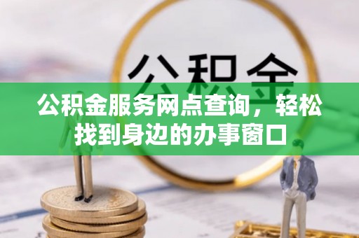 天全公积金服务网点查询，轻松找到身边的办事窗口